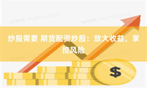炒股需要 期货配资炒股：放大收益，掌控风险