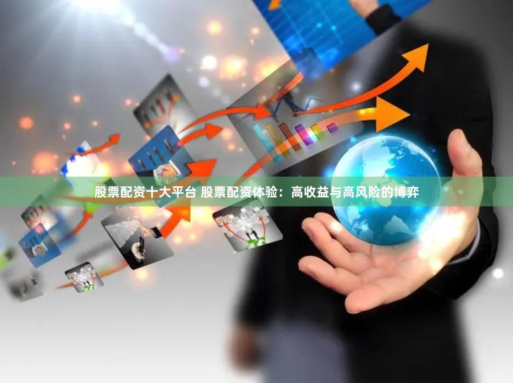 股票配资十大平台 股票配资体验：高收益与高风险的博弈