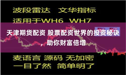 天津期货配资 股票配资世界的投资秘诀，助你财富倍增