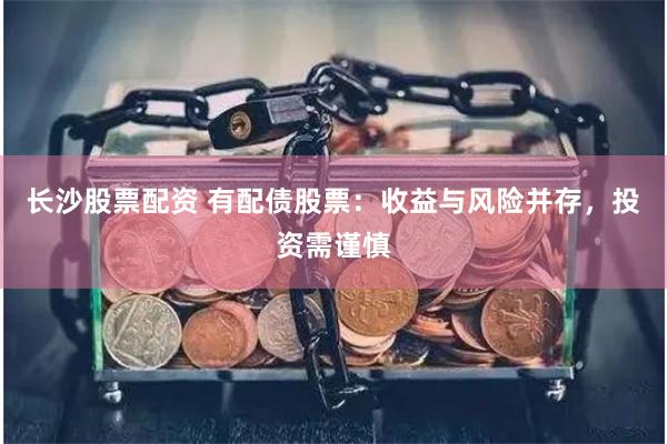 长沙股票配资 有配债股票：收益与风险并存，投资需谨慎