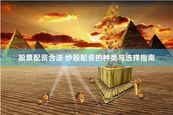 股票配资合法 炒股配资的种类与选择指南