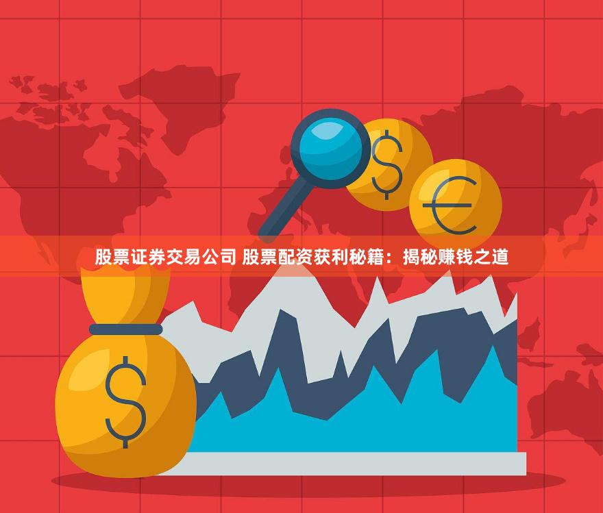 股票证券交易公司 股票配资获利秘籍：揭秘赚钱之道