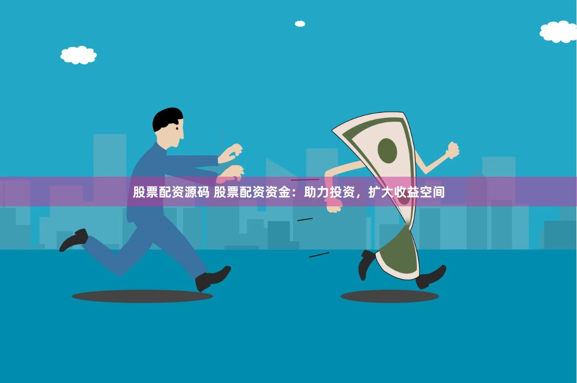 股票配资源码 股票配资资金：助力投资，扩大收益空间