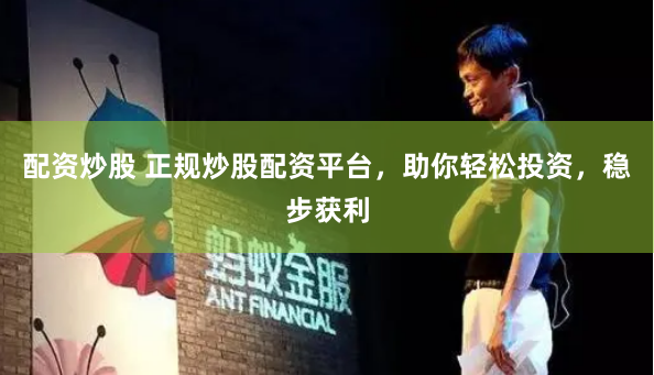 配资炒股 正规炒股配资平台，助你轻松投资，稳步获利