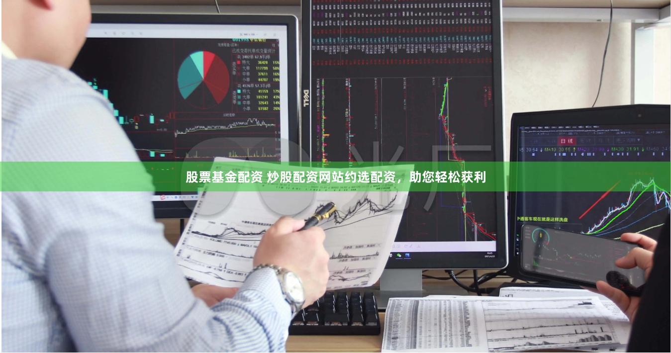 股票基金配资 炒股配资网站约选配资，助您轻松获利