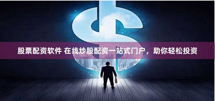 股票配资软件 在线炒股配资一站式门户，助你轻松投资