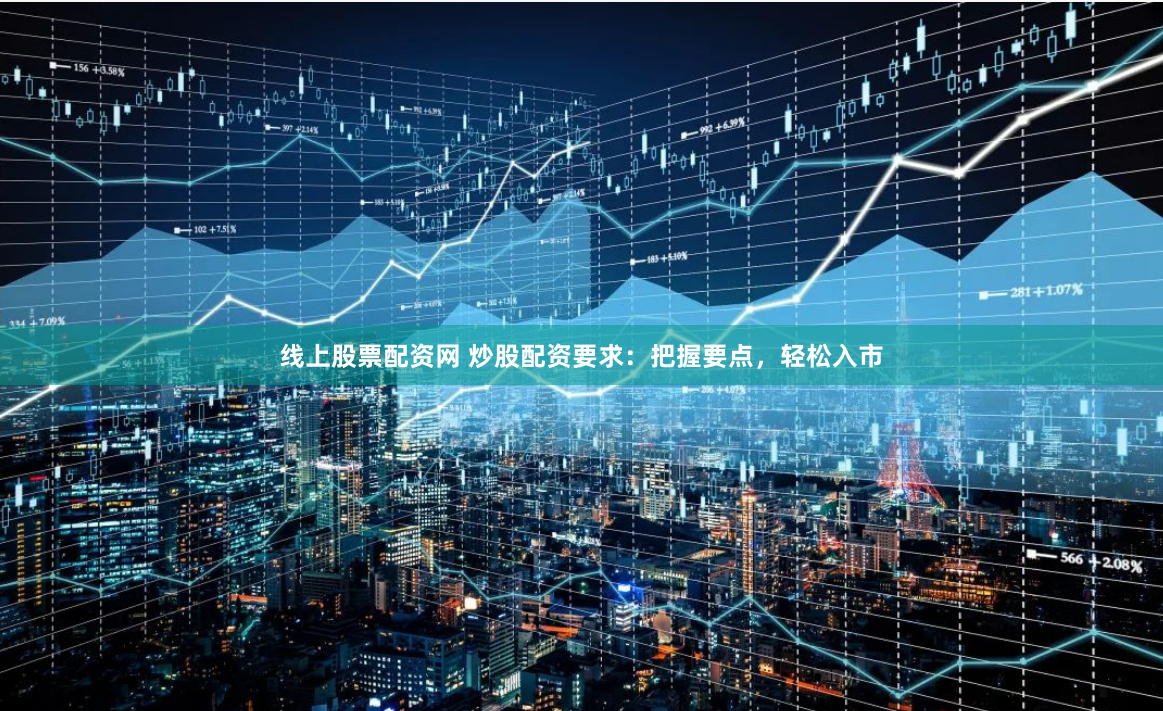 线上股票配资网 炒股配资要求：把握要点，轻松入市