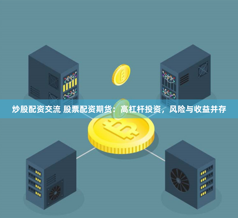 炒股配资交流 股票配资期货：高杠杆投资，风险与收益并存